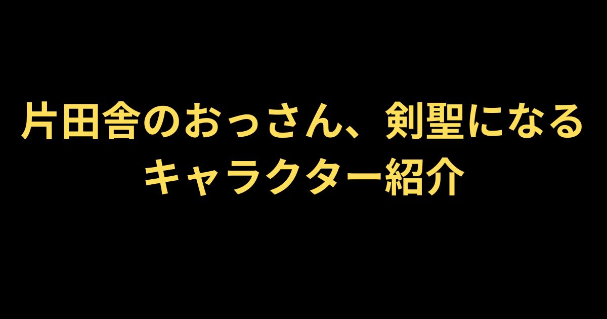 片田舎のおっさん剣聖になるキャラ紹介