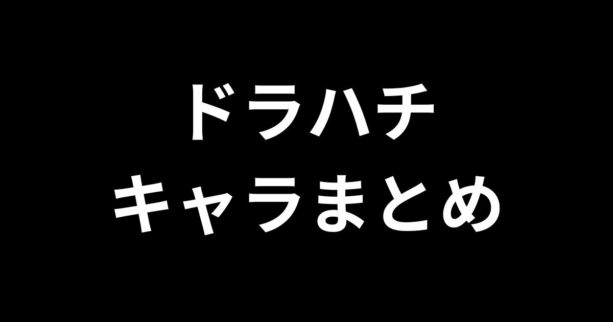 ドラハチキャラ一覧まとめ