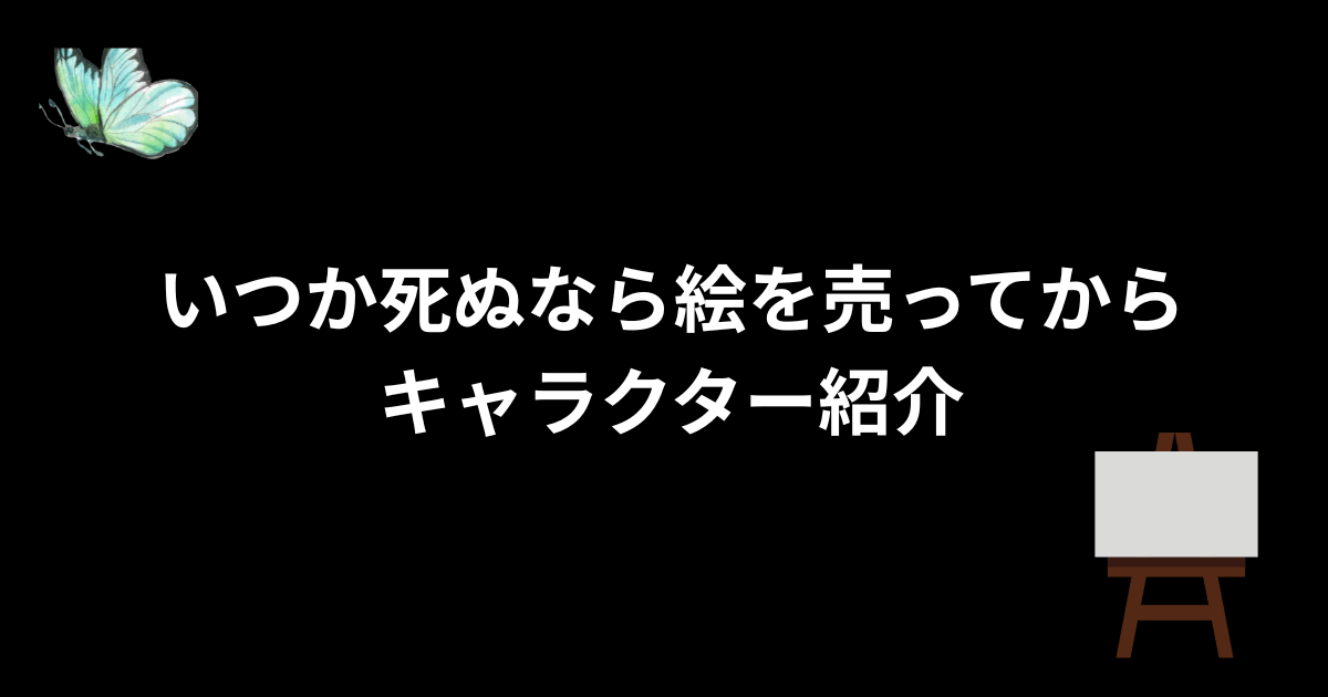 いつか死ぬなら絵を売ってからキャラクター紹介