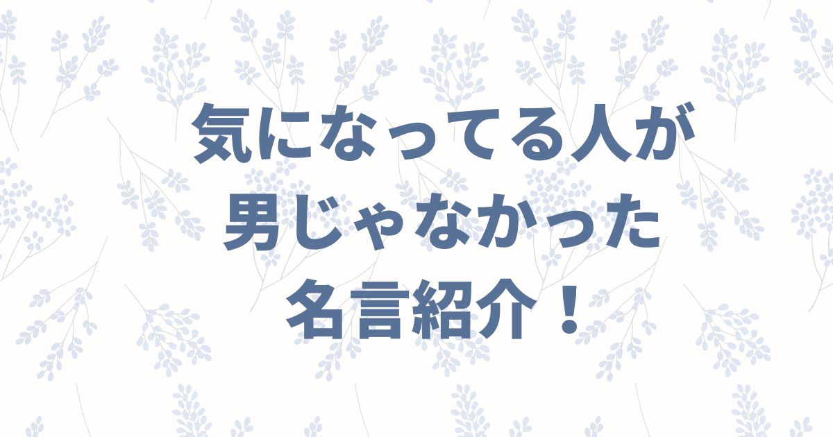 気になってる人が男じゃなかったの名言紹介まとめ
