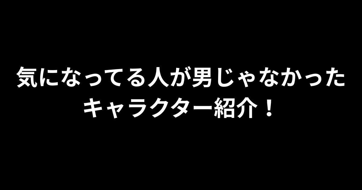 気になっている人が男じゃなかったキャラクター紹介