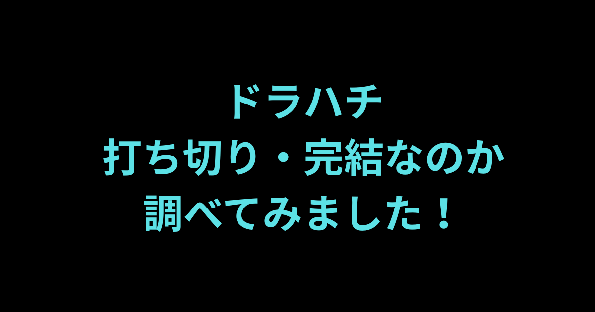 ドラハチ打ち切りか調べてみました