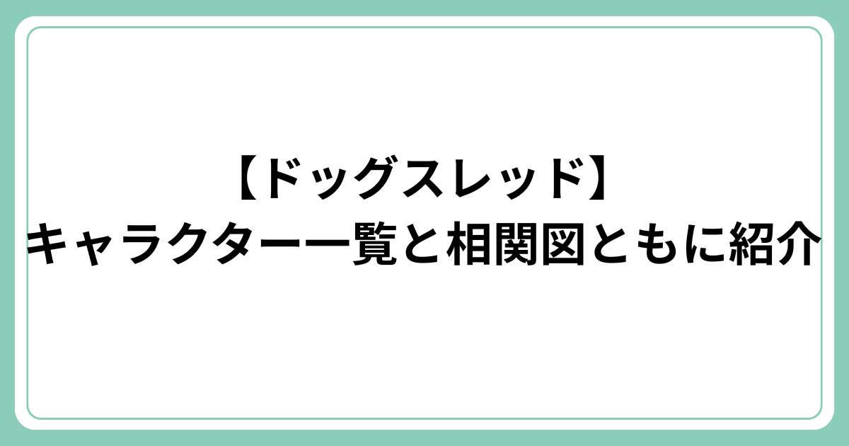 【ドッグスレッド】キャラクター一覧と相関図ともに紹介