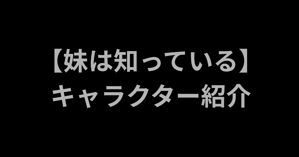 [妹は知っている]相関図とともにキャラクター紹介